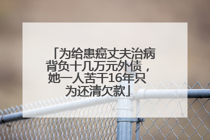 为给患癌丈夫治病背负十几万元外债，她一人苦干16年只为还清欠款
