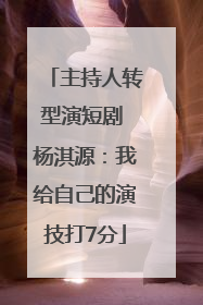 主持人转型演短剧 杨淇源：我给自己的演技打7分