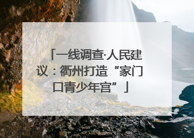 一线调查·人民建议：衢州打造“家门口青少年宫”