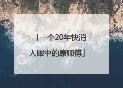 一个20年快消人眼中的康师傅