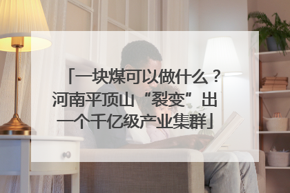 一块煤可以做什么？河南平顶山“裂变”出一个千亿级产业集群