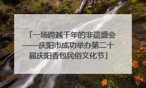 一场跨越千年的非遗盛会——庆阳市成功举办第二十届庆阳香包民俗文化节