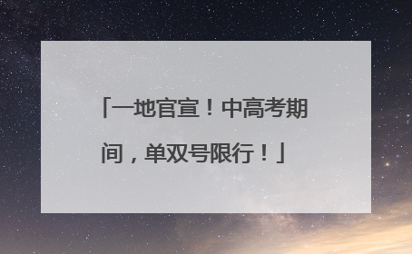 一地官宣！中高考期间，单双号限行！