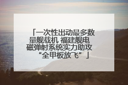 一次性出动最多数量舰载机 福建舰电磁弹射系统实力助攻“全甲板放飞”