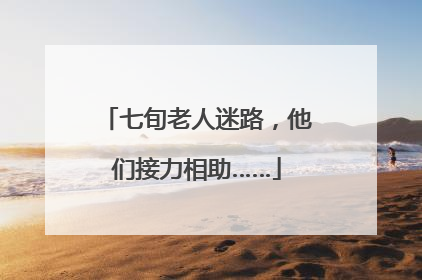 七旬老人迷路，他们接力相助……