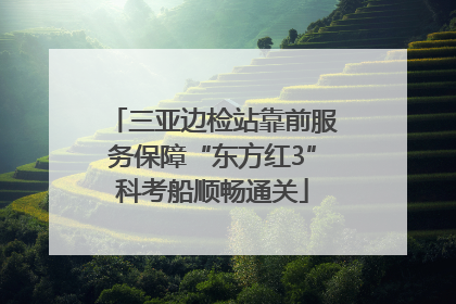三亚边检站靠前服务保障“东方红3”科考船顺畅通关