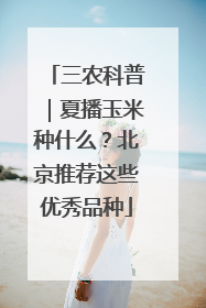 三农科普｜夏播玉米种什么？北京推荐这些优秀品种