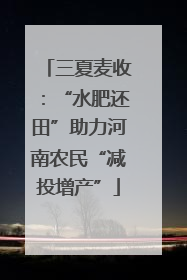 三夏麦收：“水肥还田”助力河南农民“减投增产”