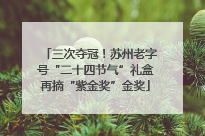 三次夺冠！苏州老字号“二十四节气”礼盒再摘“紫金奖”金奖