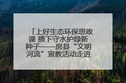上好生态环保思政课 播下守水护绿新种子——房县“文明河流”宣教活动走进八一希望小学