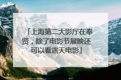 上海第二大影厅在奉贤，除了电影节展映还可以看露天电影