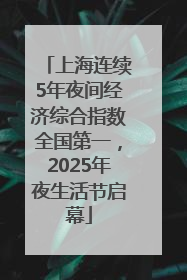 上海连续5年夜间经济综合指数全国第一，2025年夜生活节启幕