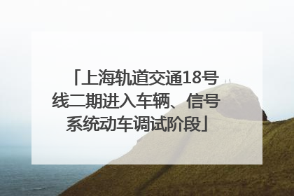 上海轨道交通18号线二期进入车辆、信号系统动车调试阶段
