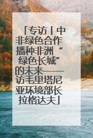 专访丨中非绿色合作播种非洲“绿色长城”的未来——访毛里塔尼亚环境部长拉格达夫