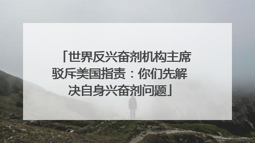 世界反兴奋剂机构主席驳斥美国指责：你们先解决自身兴奋剂问题
