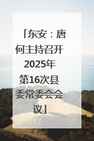 东安：唐何主持召开2025年第16次县委常委会会议