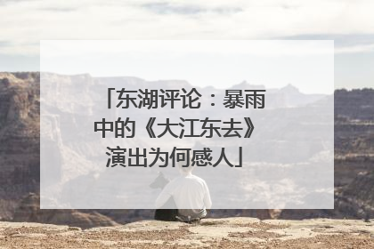 东湖评论：暴雨中的《大江东去》演出为何感人