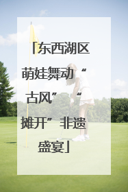 东西湖区萌娃舞动“古风” “摊开”非遗盛宴
