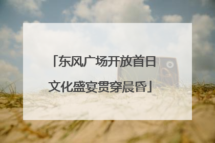 东风广场开放首日 文化盛宴贯穿晨昏