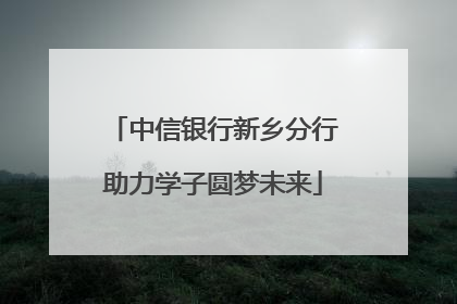 中信银行新乡分行助力学子圆梦未来