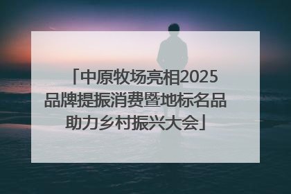 中原牧场亮相2025品牌提振消费暨地标名品助力乡村振兴大会