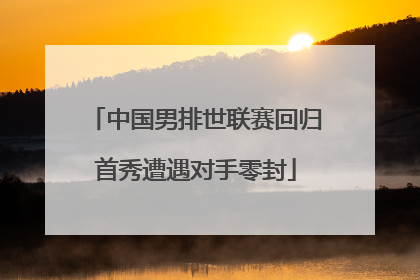 中国男排世联赛回归首秀遭遇对手零封