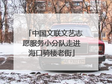 中国文联文艺志愿服务小分队走进海口骑楼老街