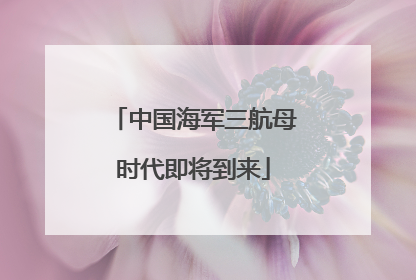 中国海军三航母时代即将到来