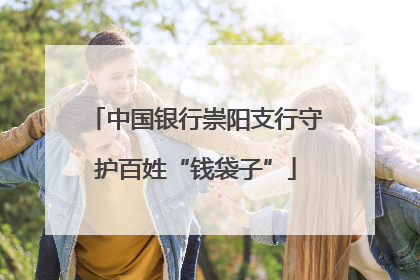 中国银行崇阳支行守护百姓“钱袋子”