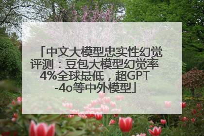 中文大模型忠实性幻觉评测：豆包大模型幻觉率4%全球最低，超GPT-4o等中外模型