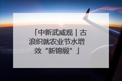 中新武威观｜古浪织就农业节水增效“新锦缎”