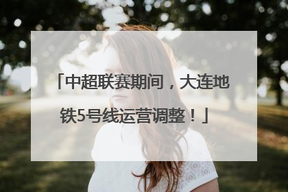 中超联赛期间，大连地铁5号线运营调整！