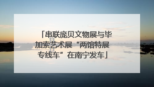 串联庞贝文物展与毕加索艺术展“两馆特展专线车”在南宁发车