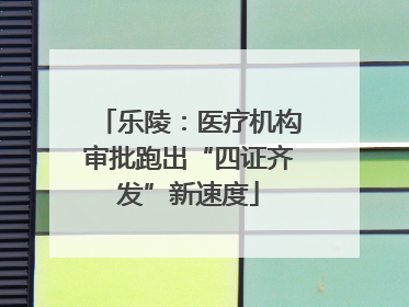 乐陵：医疗机构审批跑出“四证齐发”新速度
