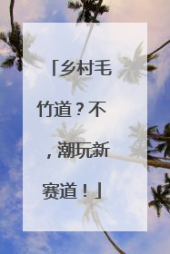 乡村毛竹道？不，潮玩新赛道！