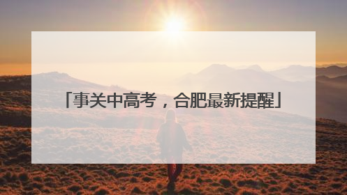 事关中高考，合肥最新提醒