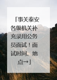 事关泰安各级机关补充录用公务员面试！面试时间、地点→