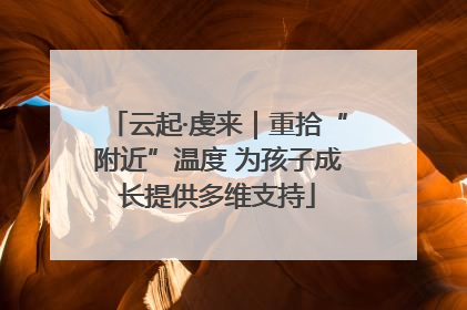 云起·虔来｜重拾“附近”温度 为孩子成长提供多维支持