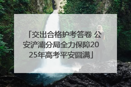 交出合格护考答卷 公安浐灞分局全力保障2025年高考平安圆满