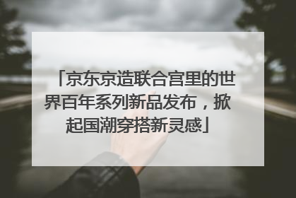 京东京造联合宫里的世界百年系列新品发布，掀起国潮穿搭新灵感