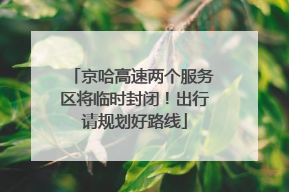 京哈高速两个服务区将临时封闭！出行请规划好路线