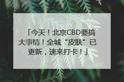 今天！北京CBD要搞大事情！全城“皮肤”已更新，速来打卡！
