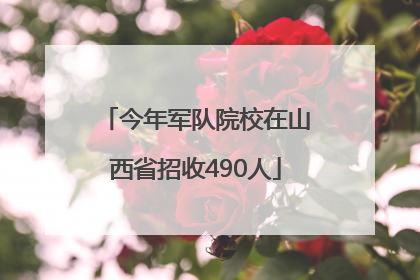 今年军队院校在山西省招收490人