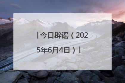 今日辟谣（2025年6月4日）