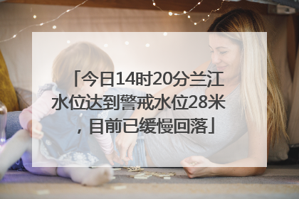 今日14时20分兰江水位达到警戒水位28米，目前已缓慢回落