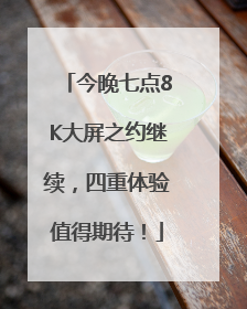 今晚七点8K大屏之约继续，四重体验值得期待！