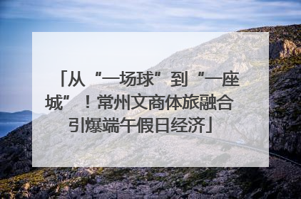 从“一场球”到“一座城”！常州文商体旅融合引爆端午假日经济