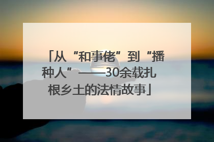 从“和事佬”到“播种人”——30余载扎根乡土的法情故事