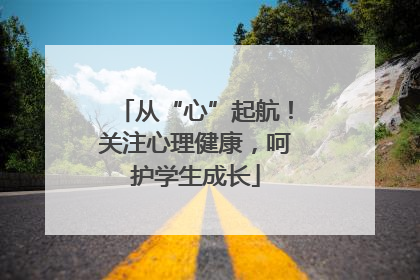 从“心”起航！关注心理健康，呵护学生成长