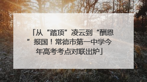 从“踏顶”凌云到“酬恩”报国！常德市第一中学今年高考考点对联出炉